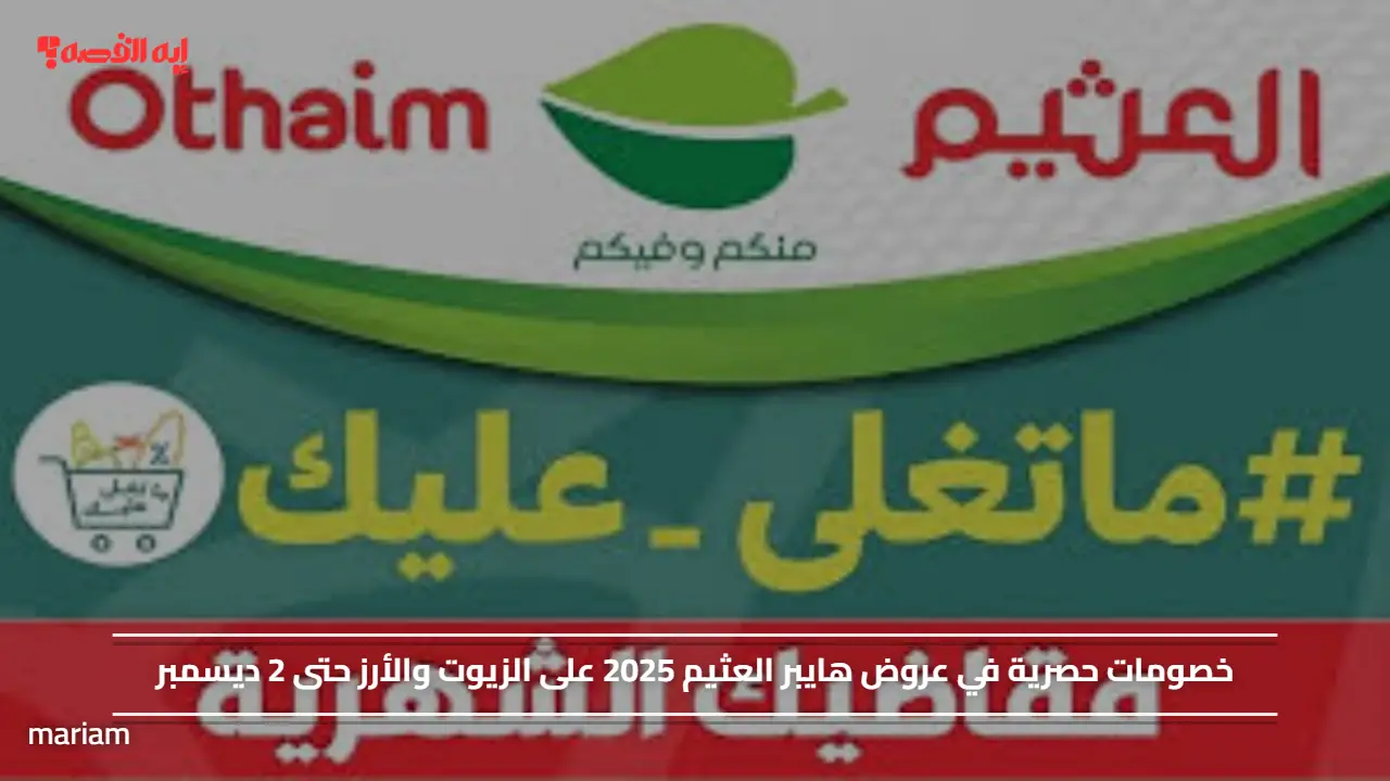 مقاضيك الشهرية.. خصومات حصرية في عروض هايبر العثيم 2025 على الزيوت والأرز حتى 2 ديسمبر